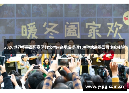 2026世界杯墨西哥赛区餐饮供应商承诺提供100种地道墨西哥小吃体验 2026世界杯墨西哥赛区餐饮供应商承诺提供100种地道墨西哥小吃体验