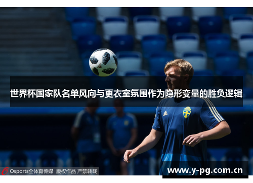 世界杯国家队名单风向与更衣室氛围作为隐形变量的胜负逻辑 世界杯国家队名单风向与更衣室氛围作为隐形变量的胜负逻辑