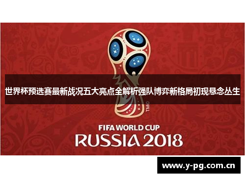 世界杯预选赛最新战况五大亮点全解析强队博弈新格局初现悬念丛生 世界杯预选赛最新战况五大亮点全解析强队博弈新格局初现悬念丛生
