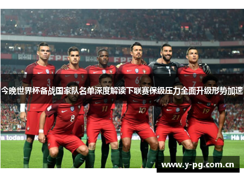 今晚世界杯备战国家队名单深度解读下联赛保级压力全面升级形势加速 今晚世界杯备战国家队名单深度解读下联赛保级压力全面升级形势加速