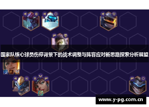 国家队核心球员伤停背景下的战术调整与阵容应对新思路探索分析展望 国家队核心球员伤停背景下的战术调整与阵容应对新思路探索分析展望