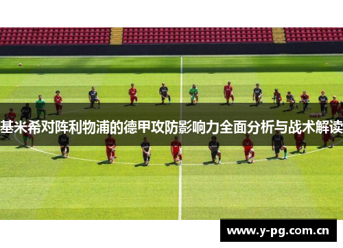 基米希对阵利物浦的德甲攻防影响力全面分析与战术解读 基米希对阵利物浦的德甲攻防影响力全面分析与战术解读
