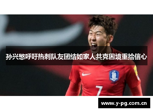 孙兴慜呼吁热刺队友团结如家人共克困境重拾信心 孙兴慜呼吁热刺队友团结如家人共克困境重拾信心
