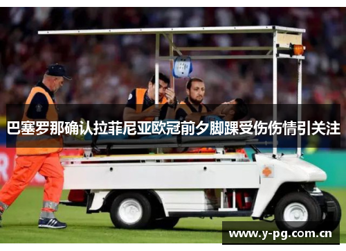 巴塞罗那确认拉菲尼亚欧冠前夕脚踝受伤伤情引关注