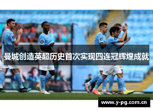 曼城创造英超历史首次实现四连冠辉煌成就 曼城创造英超历史首次实现四连冠辉煌成就