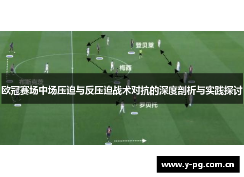 欧冠赛场中场压迫与反压迫战术对抗的深度剖析与实践探讨 欧冠赛场中场压迫与反压迫战术对抗的深度剖析与实践探讨