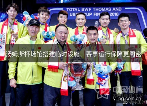 汤姆斯杯场馆搭建临时设施,赛事运行保障更周密 汤姆斯杯场馆搭建临时设施,赛事运行保障更周密