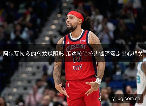 阿尔瓦拉多的乌龙球阴影 瓜达拉哈拉边锋还需走出心理关
